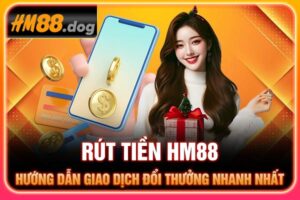 Rút tiền Hm88 - Hướng dẫn giao dịch đổi thưởng nhanh nhất