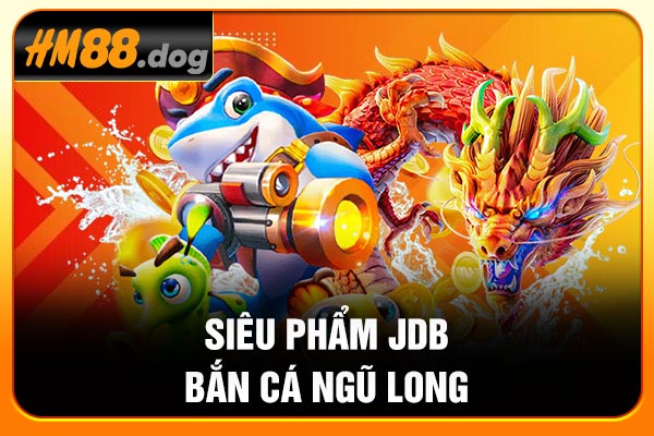 Siêu phẩm JDB Bắn cá Ngũ long