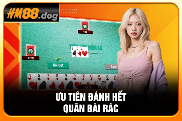 Ưu tiên đánh hết quân bài rác Ưu tiên đánh hết quân bài rác