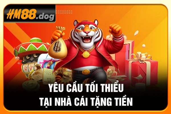 Yêu cầu tối thiểu tại nhà cái tặng tiền
